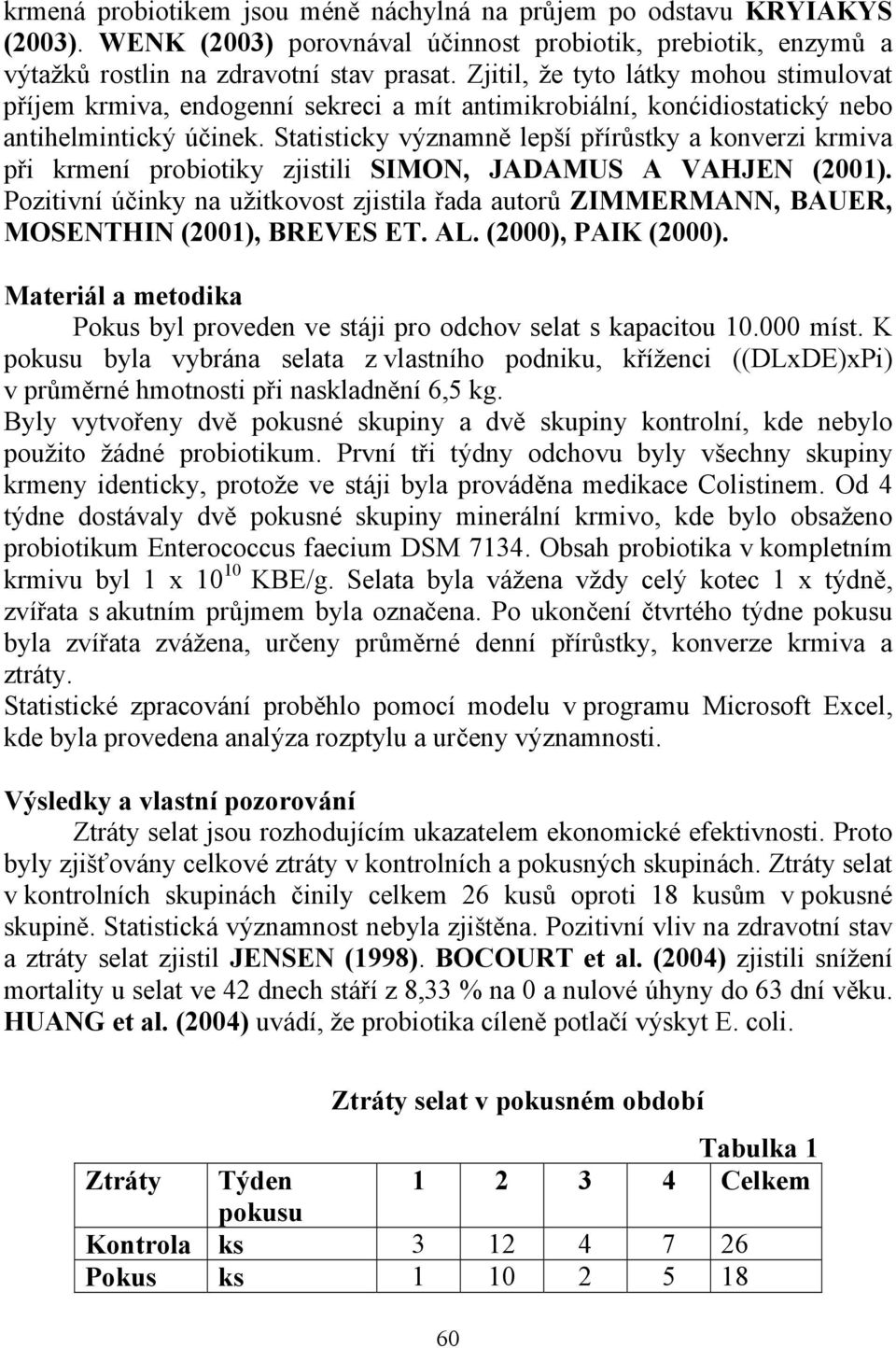 Statisticky významně lepší přírůstky a konverzi krmiva při krmení probiotiky zjistili SIMON, JADAMUS A VAHJEN (2001).