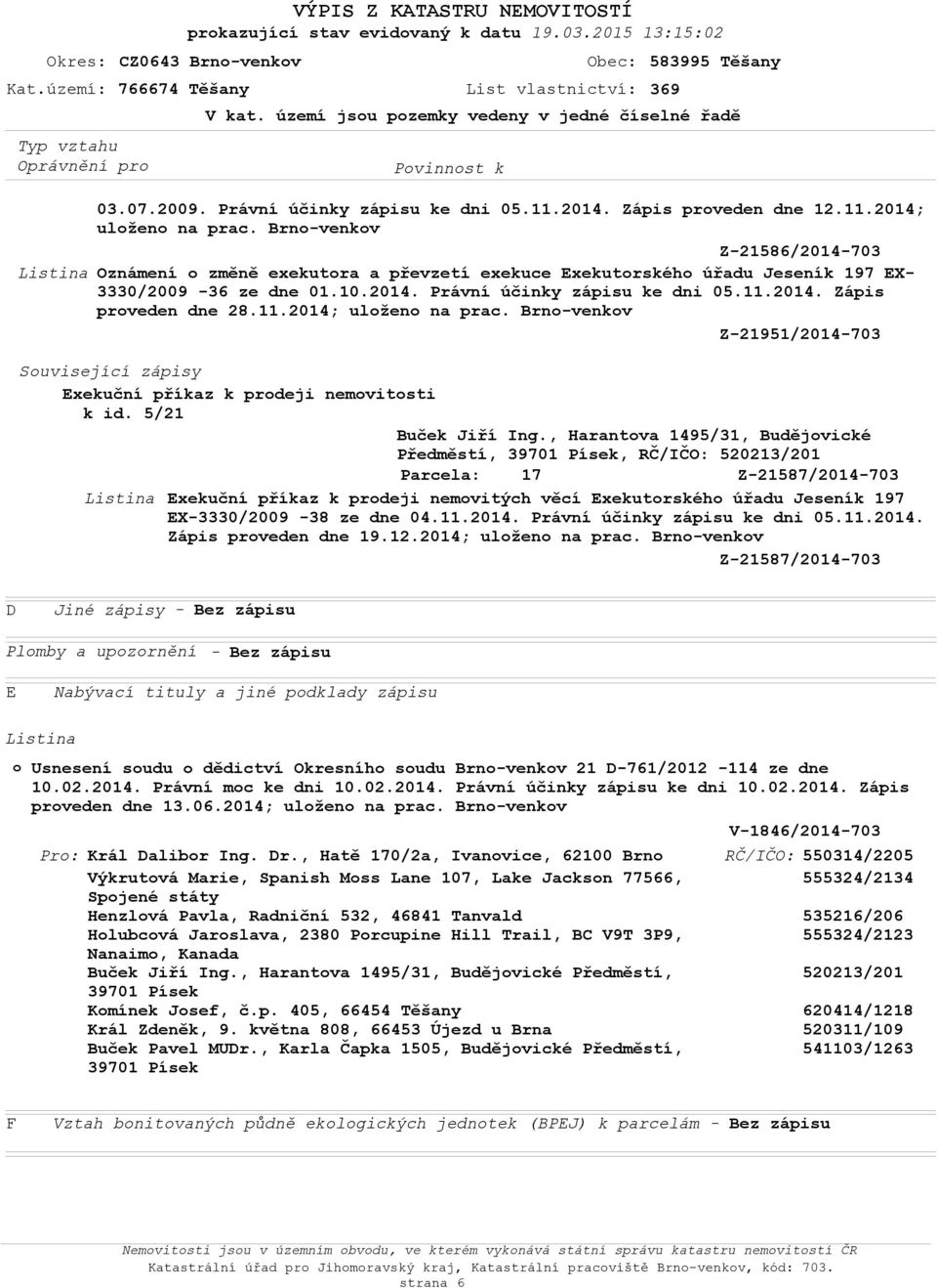 11.2014; uloženo na prac. Brno-venkov Z-21951/2014-703 Z-21587/2014-703 Exekuční příkaz k prodeji nemovitých věcí Exekutorského úřadu Jeseník 197 EX-3330/2009-38 ze dne 04.11.2014. Právní účinky zápisu ke dni 05.