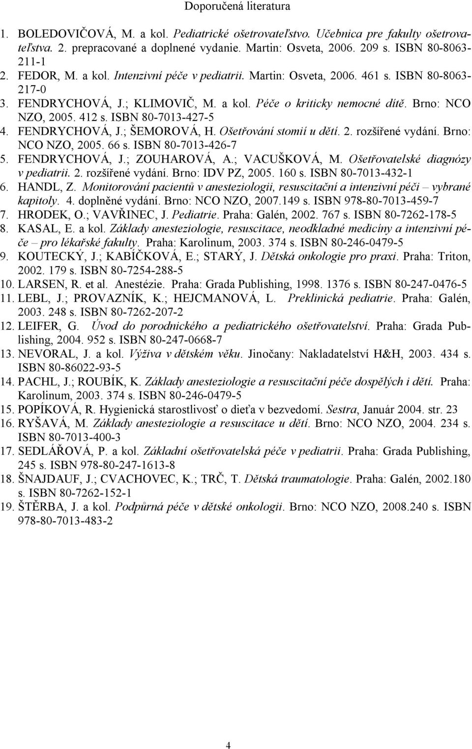 Brno: NCO NZO, 2005. 412 s. ISBN 80-7013-427-5 4. FENDRYCHOVÁ, J.; ŠEMOROVÁ, H. Ošetřování stomií u dětí. 2. rozšířené vydání. Brno: NCO NZO, 2005. 66 s. ISBN 80-7013-426-7 5. FENDRYCHOVÁ, J.; ZOUHAROVÁ, A.