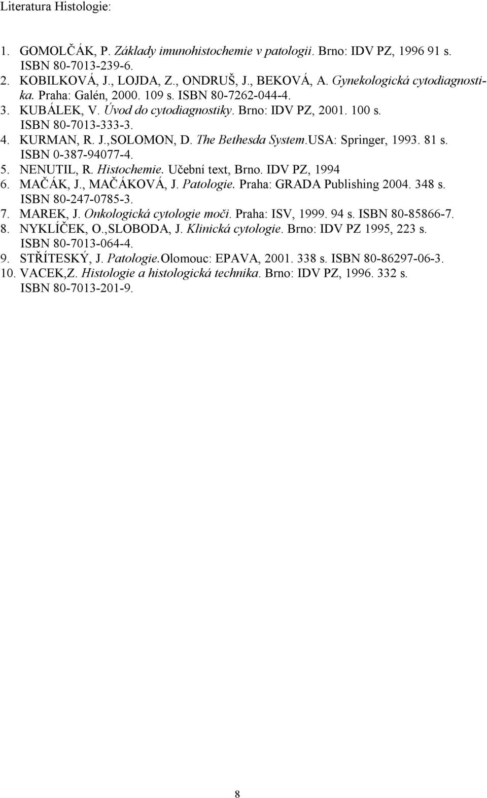 The Bethesda System.USA: Springer, 1993. 81 s. ISBN 0-387-94077-4. 5. NENUTIL, R. Histochemie. Učební text, Brno. IDV PZ, 1994 6. MAČÁK, J., MAČÁKOVÁ, J. Patologie. Praha: GRADA Publishing 2004.