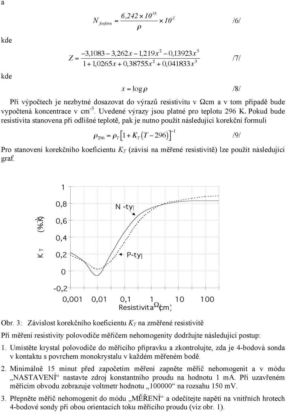 Pokud bude resistivita stanovena při odlišné teplotě, pak je nutno použít následující korekční formuli /6/ ρ 296 = ρ T [ 1+ K T ( T 296) ] 1 /9/ Pro stanovení korekčního koeficientu K T (závisí na