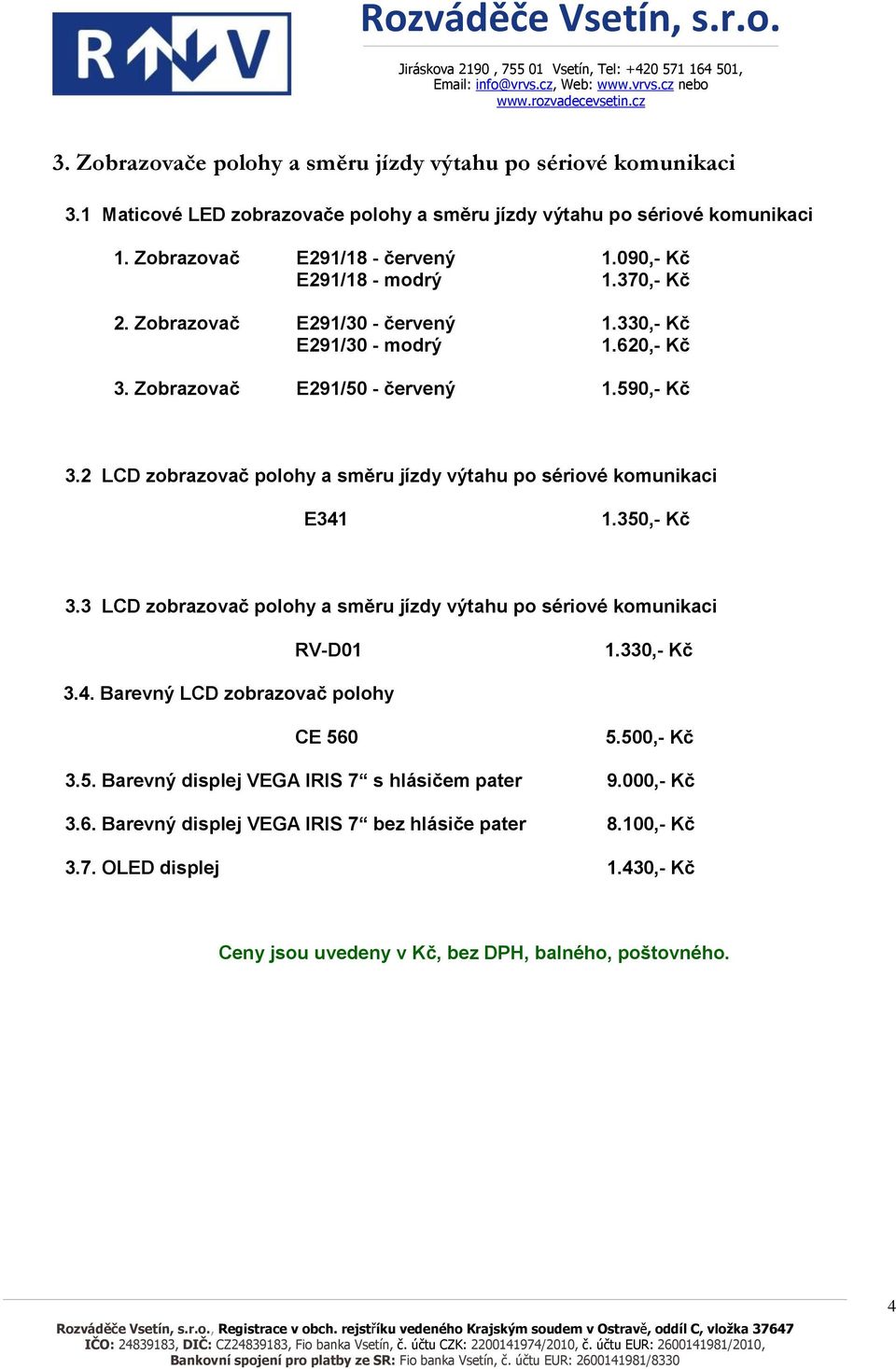 590,- Kč 3.2 LCD zobrazovač polohy a směru jízdy výtahu po sériové komunikaci E341 1.350,- Kč 3.3 LCD zobrazovač polohy a směru jízdy výtahu po sériové komunikaci RV-D01 1.