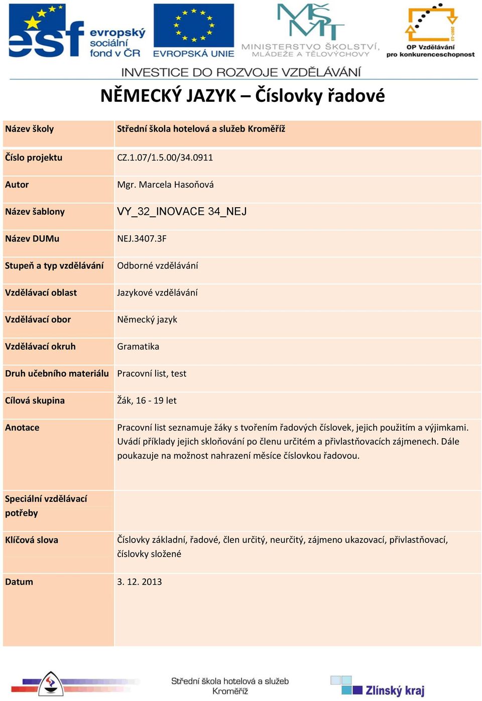 3F Odborné vzdělávání Jazykové vzdělávání Německý jazyk Gramatika Druh učebního materiálu Pracovní list, test Cílová skupina Anotace Žák, 16-19 let Pracovní list seznamuje žáky s tvořením řadových