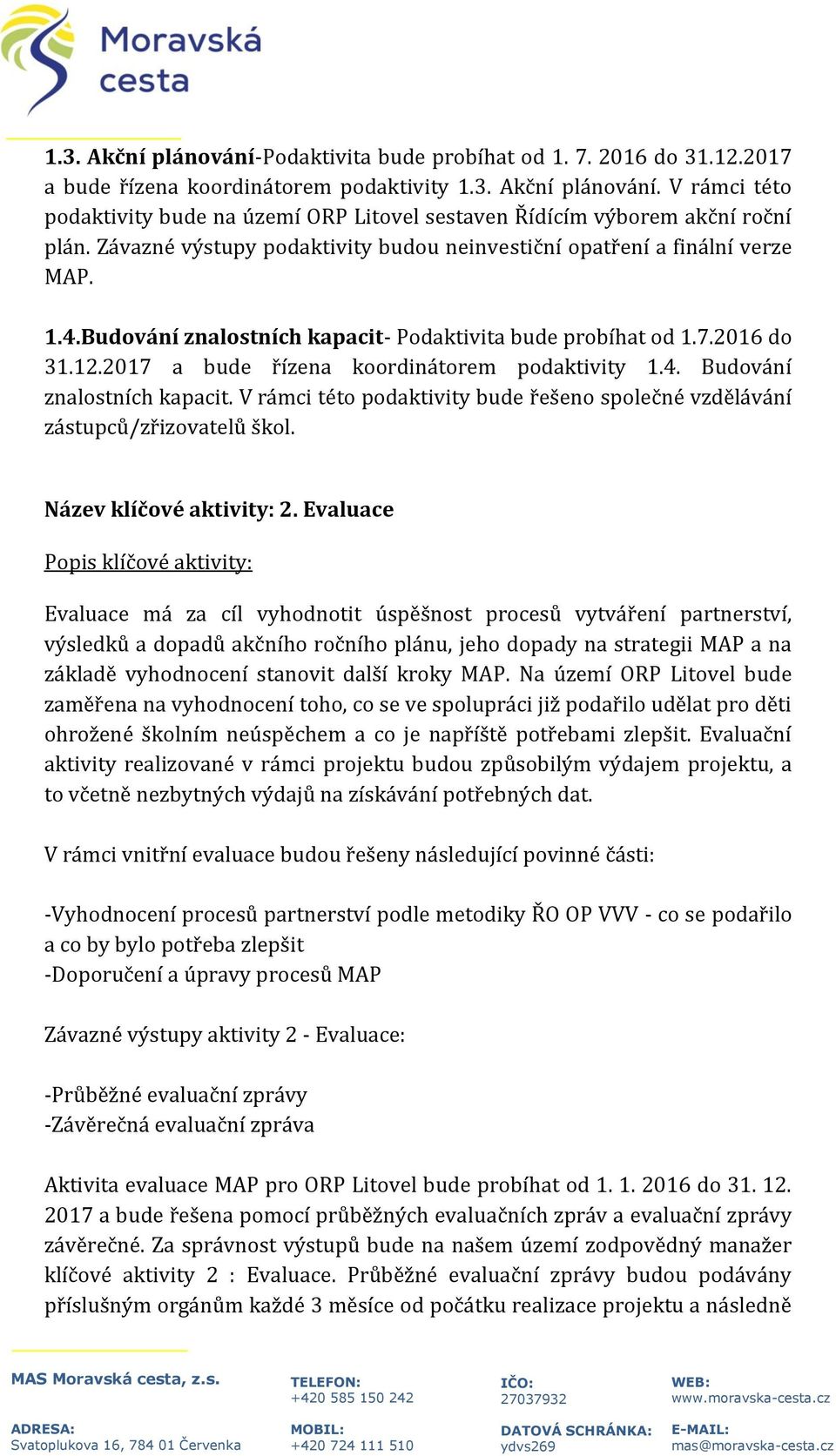 2017 a bude řízena koordinátorem podaktivity 1.4. Budování znalostních kapacit. V rámci této podaktivity bude řešeno společné vzdělávání zástupců/zřizovatelů škol. Název klíčové aktivity: 2.