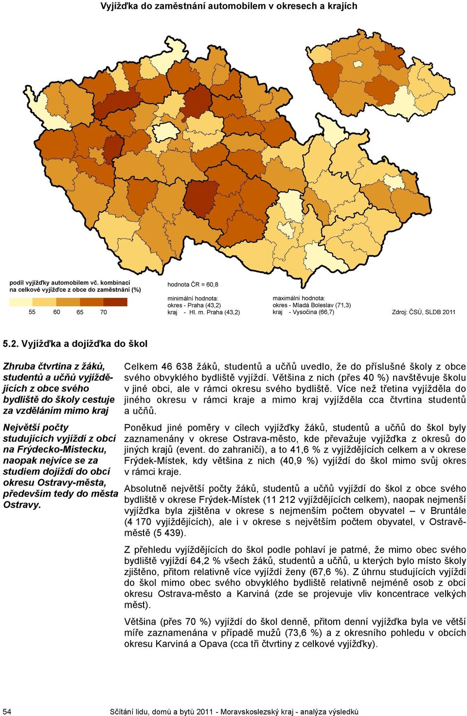 Celkem 46 638 žáků, studentů a učňů uvedlo, že do příslušné školy z obce svého obvyklého bydliště vyjíždí. Většina z nich (přes 40 %) navštěvuje školu v jiné obci, ale v rámci svého bydliště.