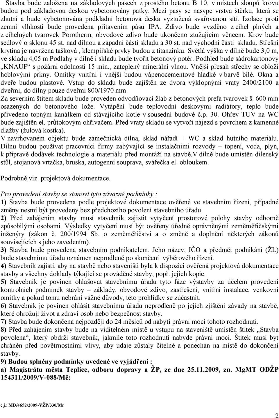 Zdivo bude vyzděno z cihel plných a z cihelných tvarovek Porotherm, obvodové zdivo bude ukončeno ztužujícím věncem. Krov bude sedlový o sklonu 45 st. nad dílnou a západní částí skladu a 30 st.