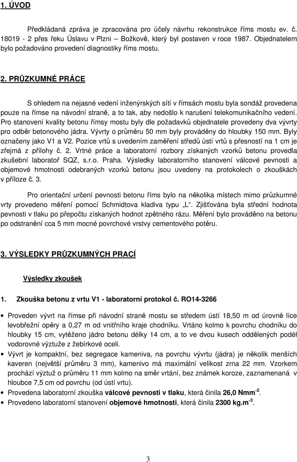 PRŮZKUMNÉ PRÁCE S ohledem na nejasné vedení inženýrských sítí v římsách mostu byla sondáž provedena pouze na římse na návodní straně, a to tak, aby nedošlo k narušení telekomunikačního vedení.