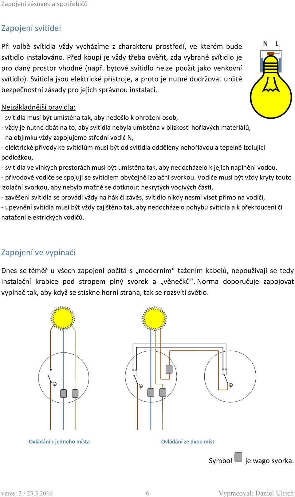 Nejzákladnější pravidla: - svítidla musí být umístěna tak, aby nedošlo k ohrožení osob, - vždy je nutné dbát na to, aby svítidla nebyla umístěna v blízkosti hořlavých materiálů, - na objímku vždy