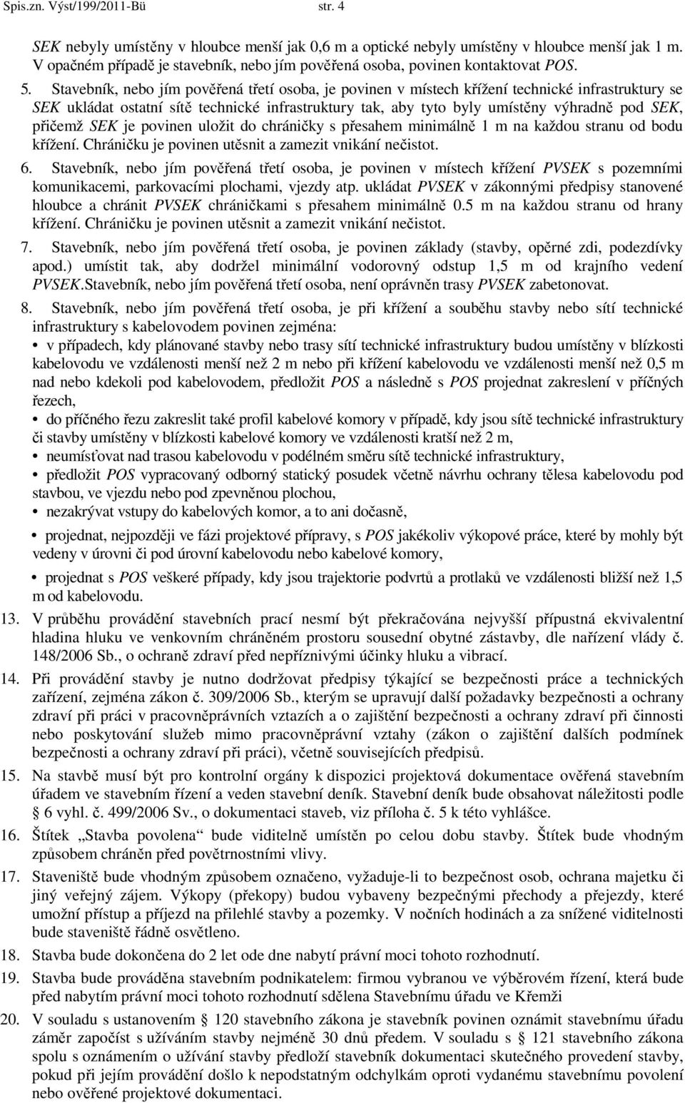 Stavebník, nebo jím pověřená třetí osoba, je povinen v místech křížení technické infrastruktury se SEK ukládat ostatní sítě technické infrastruktury tak, aby tyto byly umístěny výhradně pod SEK,