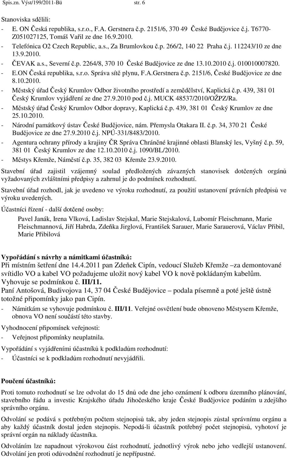 - E.ON Česká republika, s.r.o. Správa sítě plynu, F.A.Gerstnera č.p. 2151/6, České Budějovice ze dne 8.10.2010. - Městský úřad Český Krumlov Odbor životního prostředí a zemědělství, Kaplická č.p. 439, 381 01 Český Krumlov vyjádření ze dne 27.