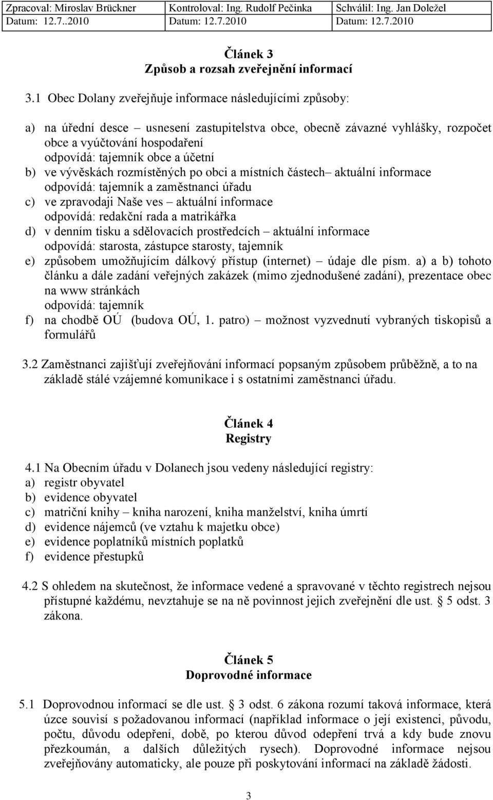 účetní b) ve vývěskách rozmístěných po obci a místních částech aktuální informace odpovídá: tajemník a zaměstnanci úřadu c) ve zpravodaji Naše ves aktuální informace odpovídá: redakční rada a