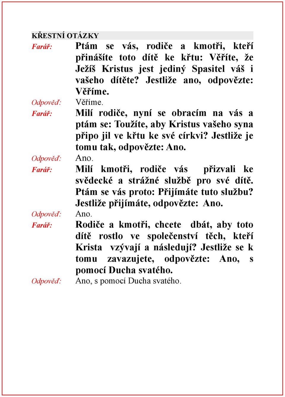 Jestliže je tomu tak, odpovězte: Ano. Ano. Milí kmotři, rodiče vás přizvali ke svědecké a strážné službě pro své dítě. Ptám se vás proto: Přijímáte tuto službu?