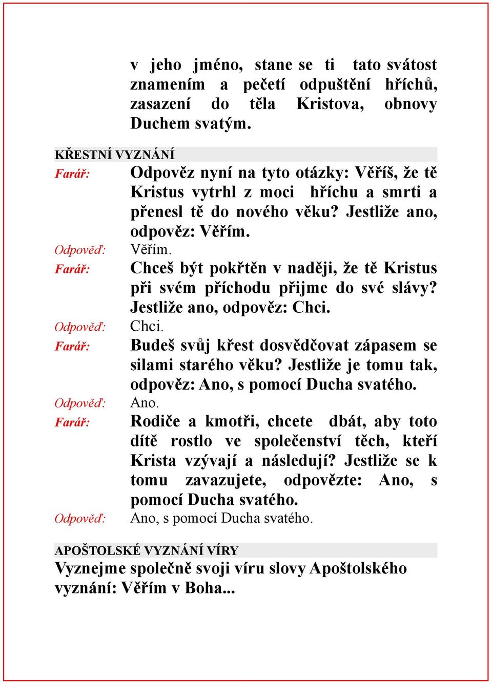 Věřím. Chceš být pokřtěn v naději, že tě Kristus při svém příchodu přijme do své slávy? Jestliže ano, odpověz: Chci. Chci. Budeš svůj křest dosvědčovat zápasem se silami starého věku?