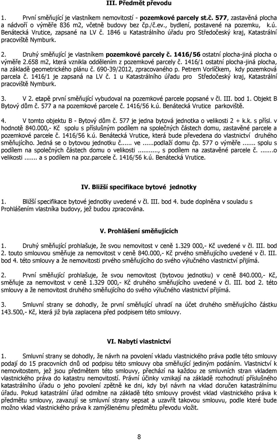 658 m2, která vznikla oddělením z pozemkové parcely č. 1416/1 ostatní plocha-jiná plocha, na základě geometrického plánu č. 690-39/2012, zpracovaného p. Petrem Vorlíčkem, kdy pozemková parcela č.