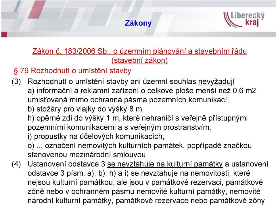 ploše menší než 0,6 m2 umisťovaná mimo ochranná pásma pozemních komunikací, b) stožáry pro vlajky do výšky 8 m, h) opěrné zdi do výšky 1 m, které nehraničí s veřejně přístupnými pozemními