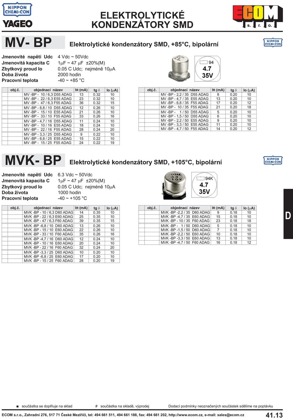 32 10 MV -BP - 47 / 6,3 F55 AAG 36 0.32 15 MV -BP - 6,8 / 10 55 AAG 12 0.26 10 MV -BP - 15 / 10 E55 AAG 21 0.26 10 MV -BP - 33 / 10 F55 AAG 33 0.26 16 MV -BP - 4,7 / 16 55 AAG 11 0.