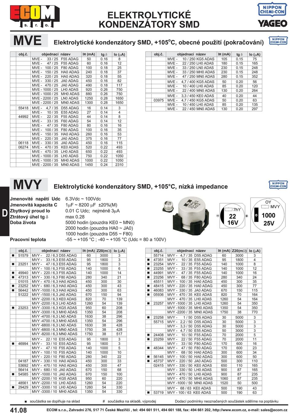 26 750 MVE - 1000 / 25 MH0 AAS 880 0.26 750 MVE - 2200 / 25 LN0 AAS 1250 0.28 1650 MVE - 2200 / 25 MN0 AAS 1300 0.28 1650 55418 MVE - 4,7 / 35 55 AAG 16 0.14 3 MVE - 10 / 35 E55 AAG 27 0.
