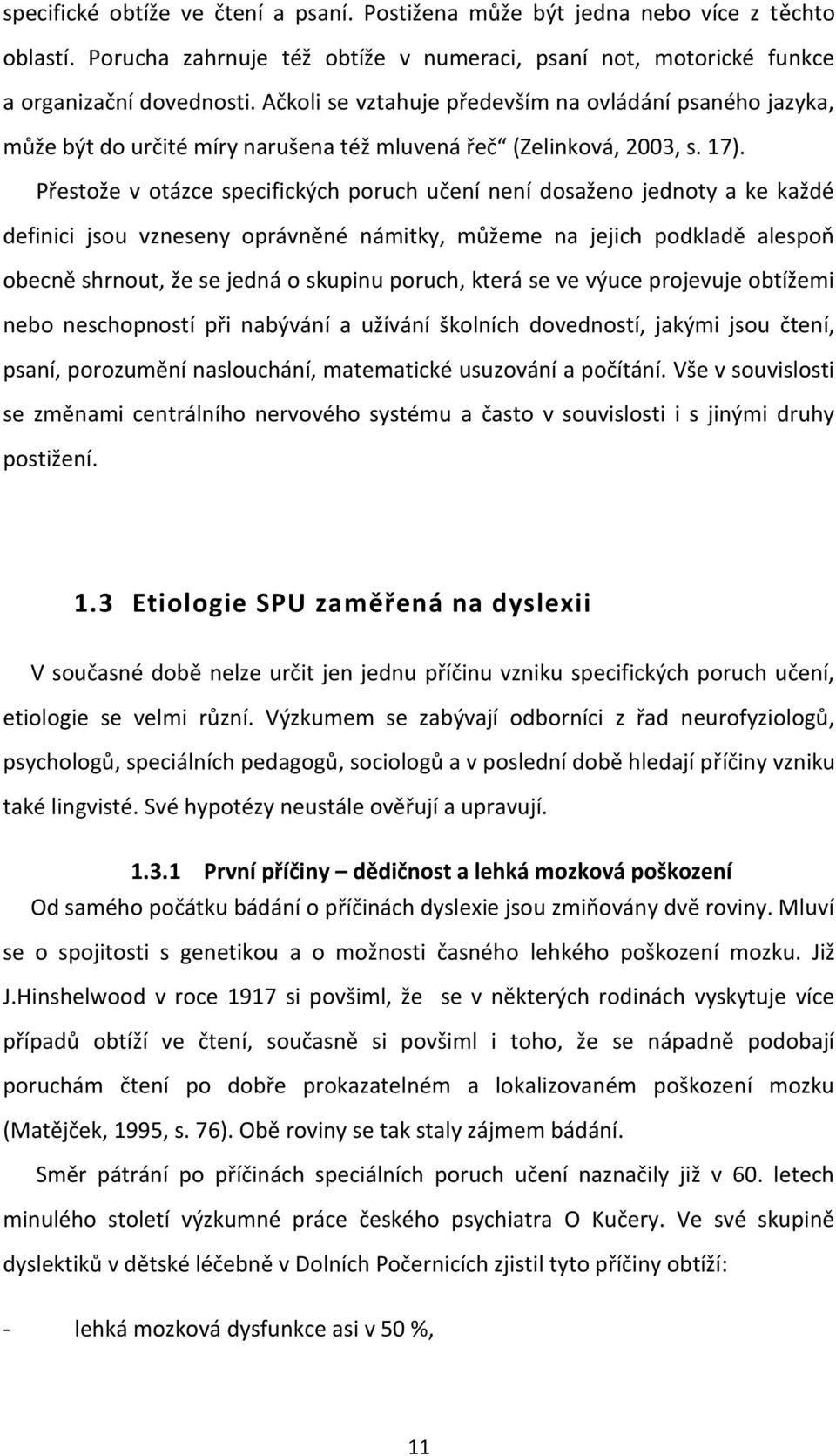 Přestože v otázce specifických poruch učení není dosaženo jednoty a ke každé definici jsou vzneseny oprávněné námitky, můžeme na jejich podkladě alespoň obecně shrnout, že se jedná o skupinu poruch,