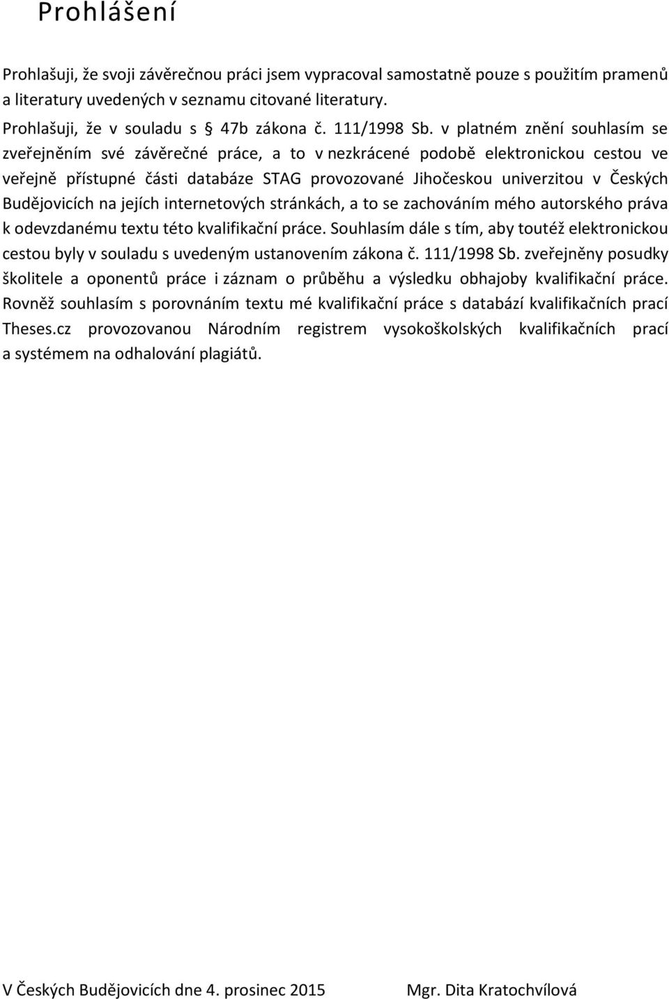v platném znění souhlasím se zveřejněním své závěrečné práce, a to v nezkrácené podobě elektronickou cestou ve veřejně přístupné části databáze STAG provozované Jihočeskou univerzitou v Českých