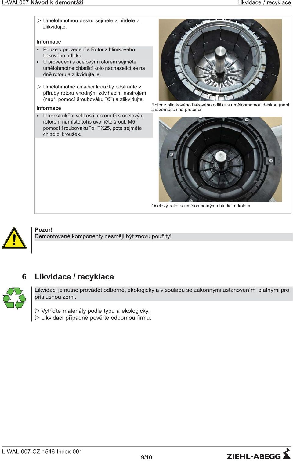 " Umělohmotné chladicí kroužky odstraňte z příruby rotoru vhodným zdvihacím nástrojem (např. pomocí šroubováku 6 ) a zlikvidujte.