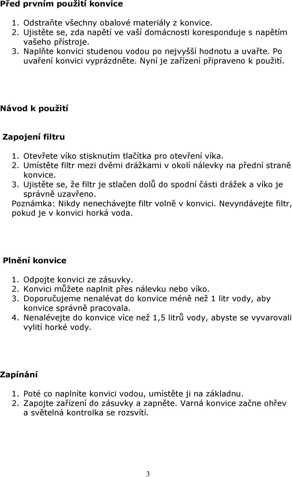 Otevřete víko stisknutím tlačítka pro otevření víka. 2. Umístěte filtr mezi dvěmi drážkami v okolí nálevky na přední straně konvice. 3.