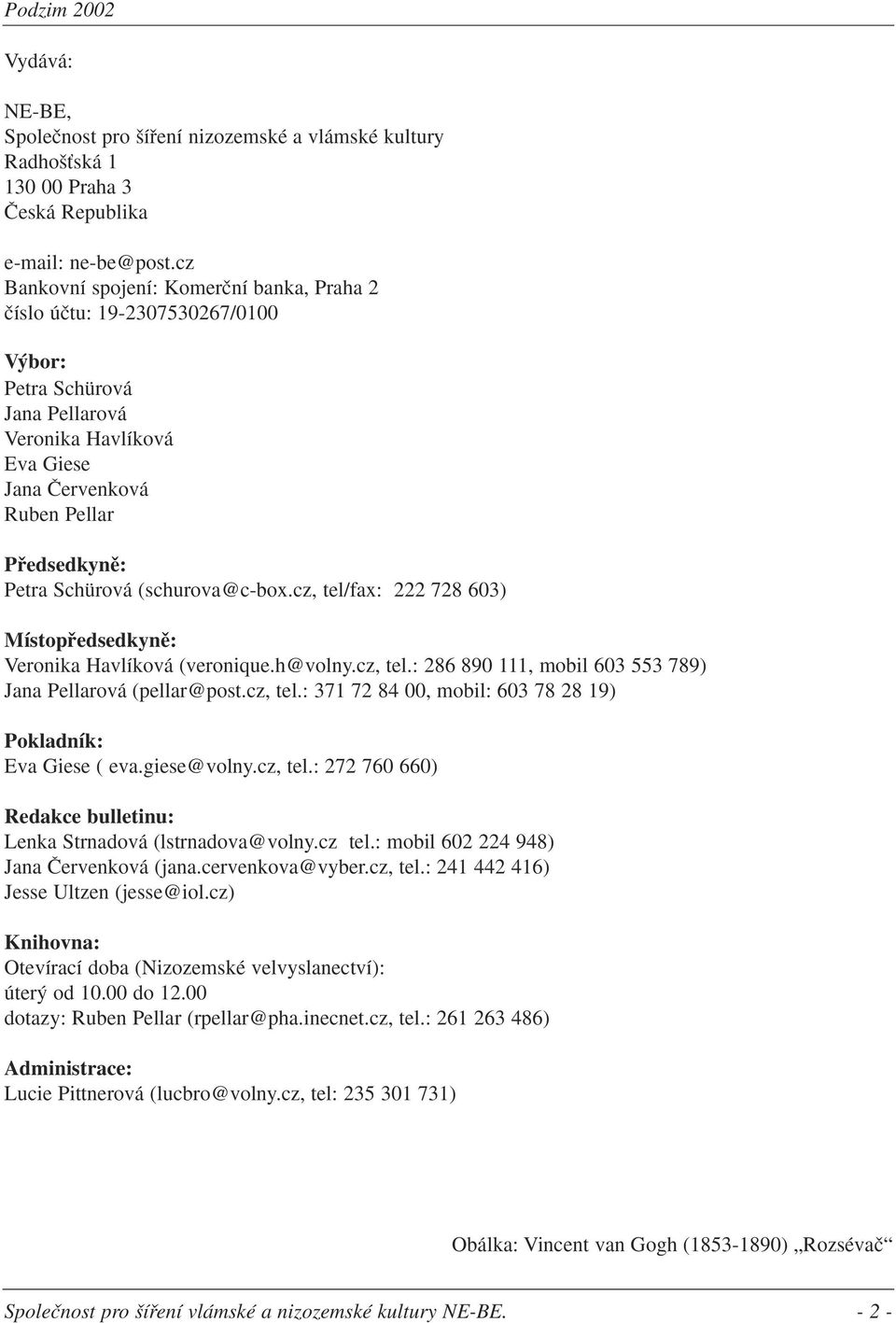 (schurova@c-box.cz, tel/fax: 222 728 603) Místopfiedsedkynû: Veronika Havlíková (veronique.h@volny.cz, tel.: 286 890 111, mobil 603 553 789) Jana Pellarová (pellar@post.cz, tel.: 371 72 84 00, mobil: 603 78 28 19) Pokladník: Eva Giese ( eva.