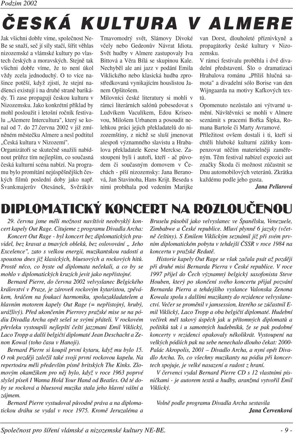 Ti zase propagují ãeskou kulturu v Nizozemsku. Jako konkrétní pfiíklad by mohl poslouïit i leto ní roãník festivalu Alemere Intercultura", kter se konal od 7. do 27.