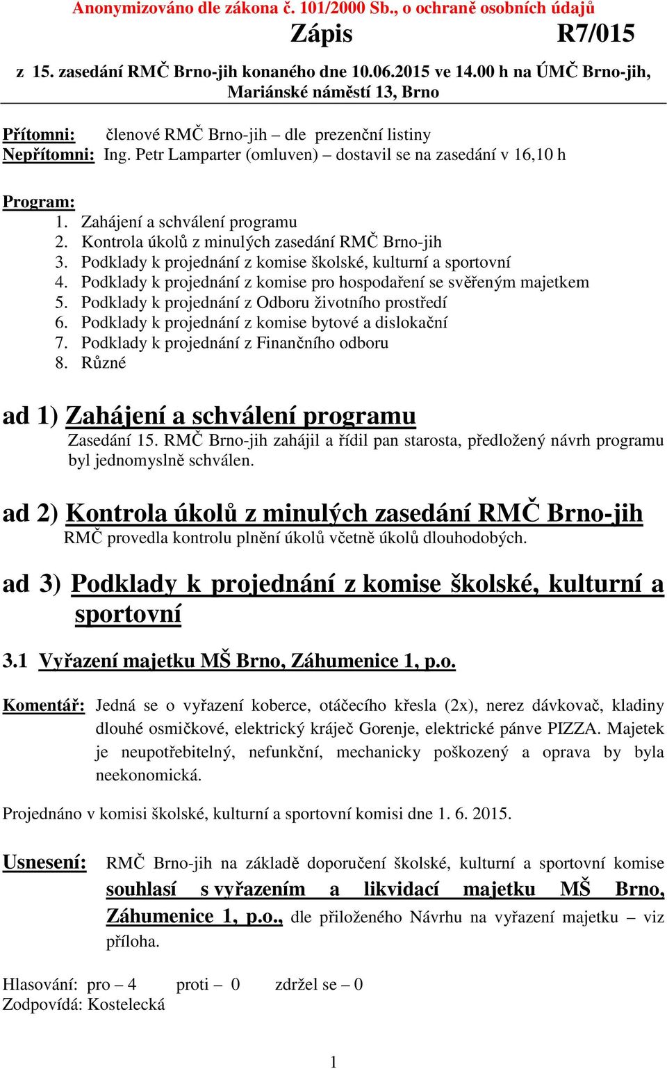 Zahájení a schválení programu 2. Kontrola úkolů z minulých zasedání RMČ Brno-jih 3. Podklady k projednání z komise školské, kulturní a sportovní 4.