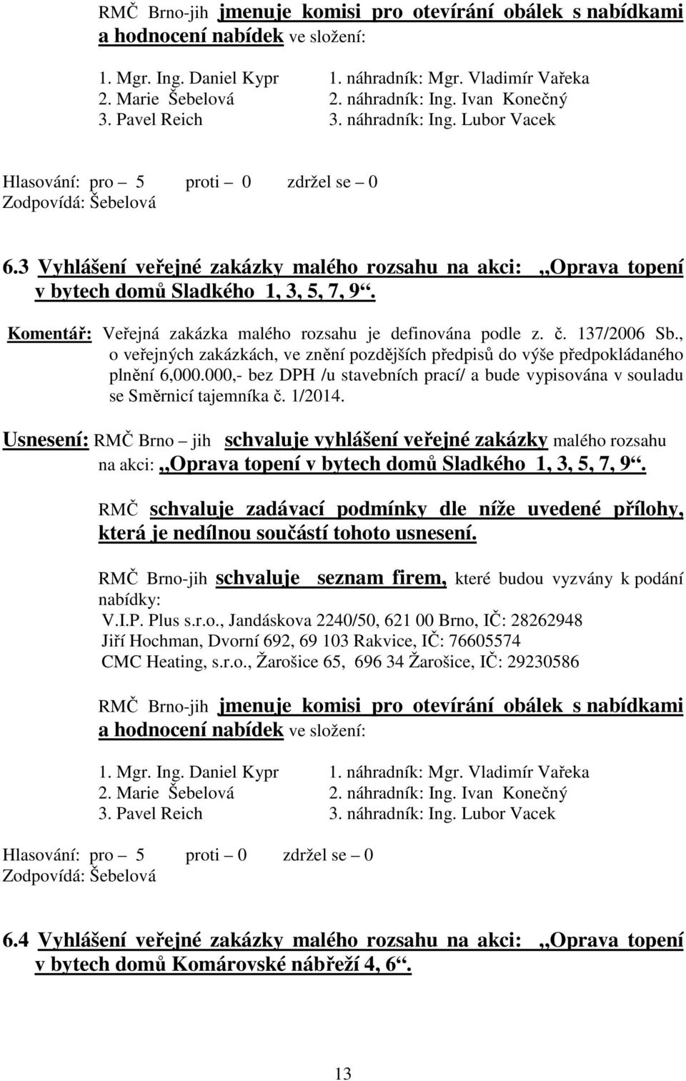 Veřejná zakázka malého rozsahu je definována podle z. č. 137/2006 Sb., o veřejných zakázkách, ve znění pozdějších předpisů do výše předpokládaného plnění 6,000.