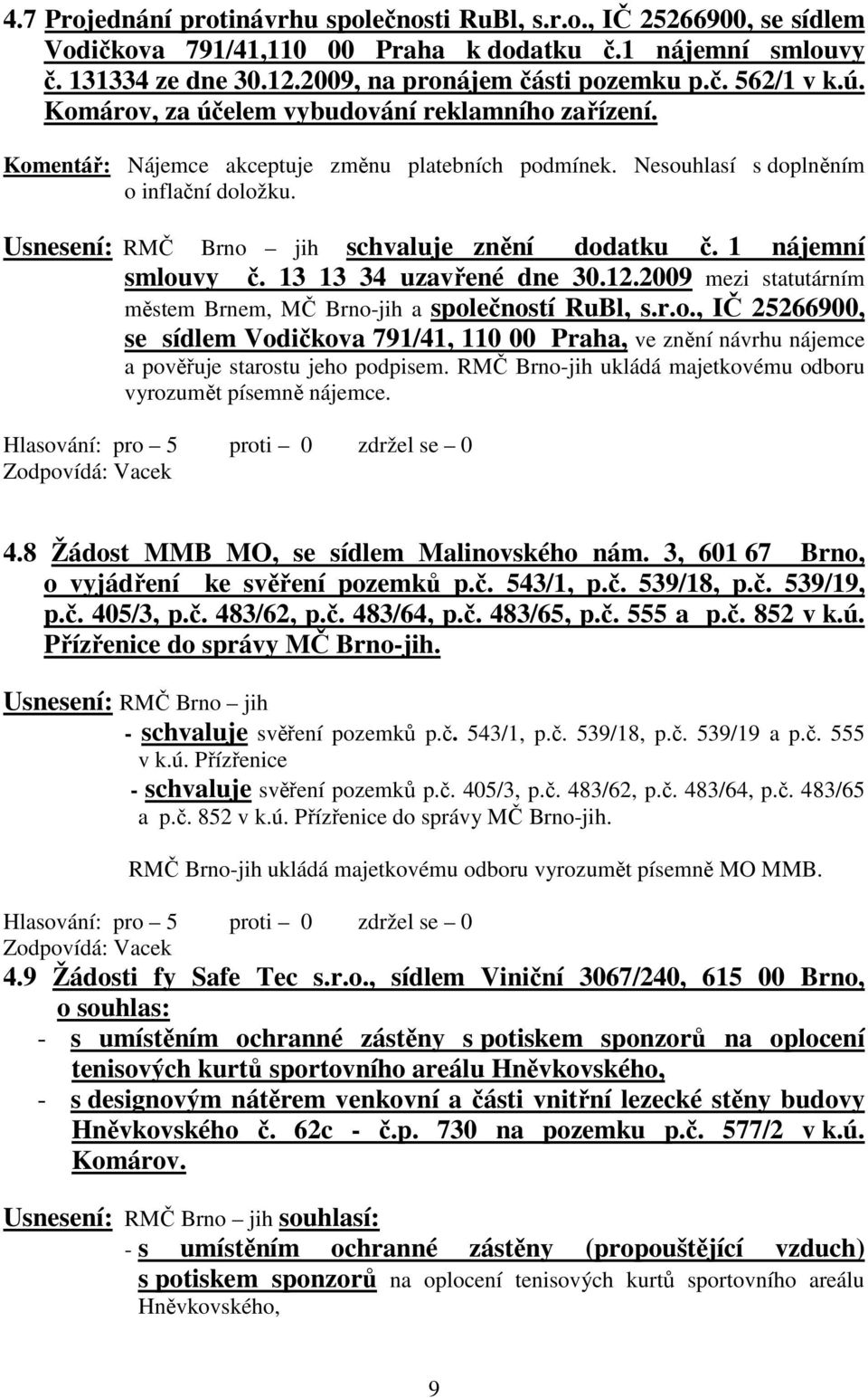 1 nájemní smlouvy č. 13 13 34 uzavřené dne 30.12.2009 mezi statutárním městem Brnem, MČ Brno-jih a společností RuBl, s.r.o., IČ 25266900, se sídlem Vodičkova 791/41, 110 00 Praha, ve znění návrhu nájemce a pověřuje starostu jeho podpisem.