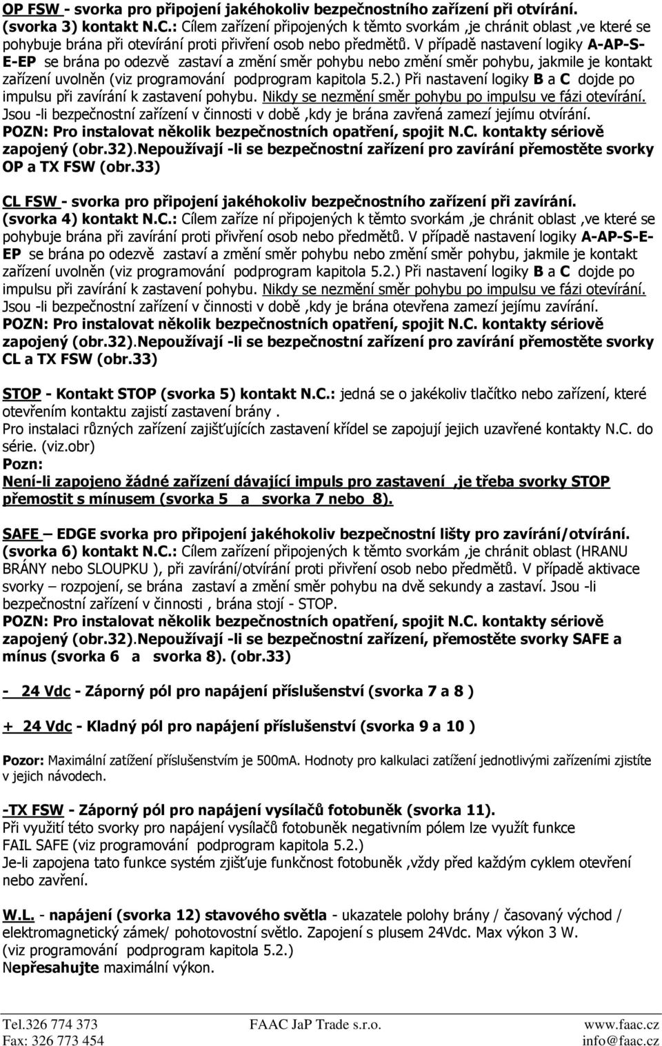 V případě nastavení logiky A-AP-S- E-EP se brána po odezvě zastaví a změní směr pohybu nebo změní směr pohybu, jakmile je kontakt zařízení uvolněn (viz programování podprogram kapitola 5.2.