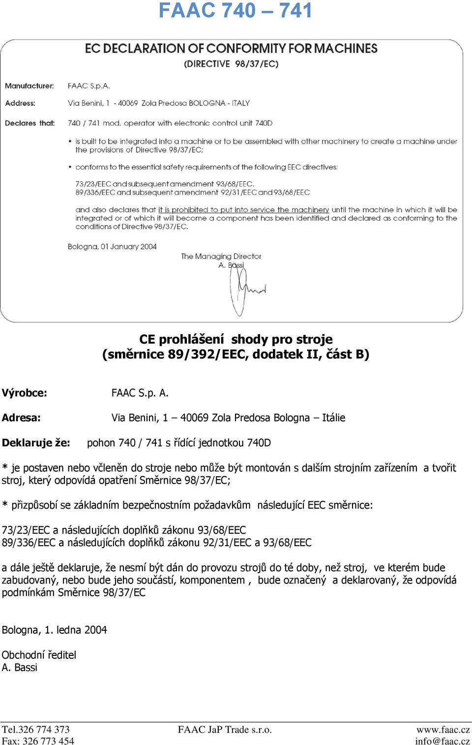 tvořit stroj, který odpovídá opatření Směrnice 98/37/EC; * přizpůsobí se základním bezpečnostním požadavkům následující EEC směrnice: 73/23/EEC a následujících doplňků zákonu 93/68/EEC 89/336/EEC a