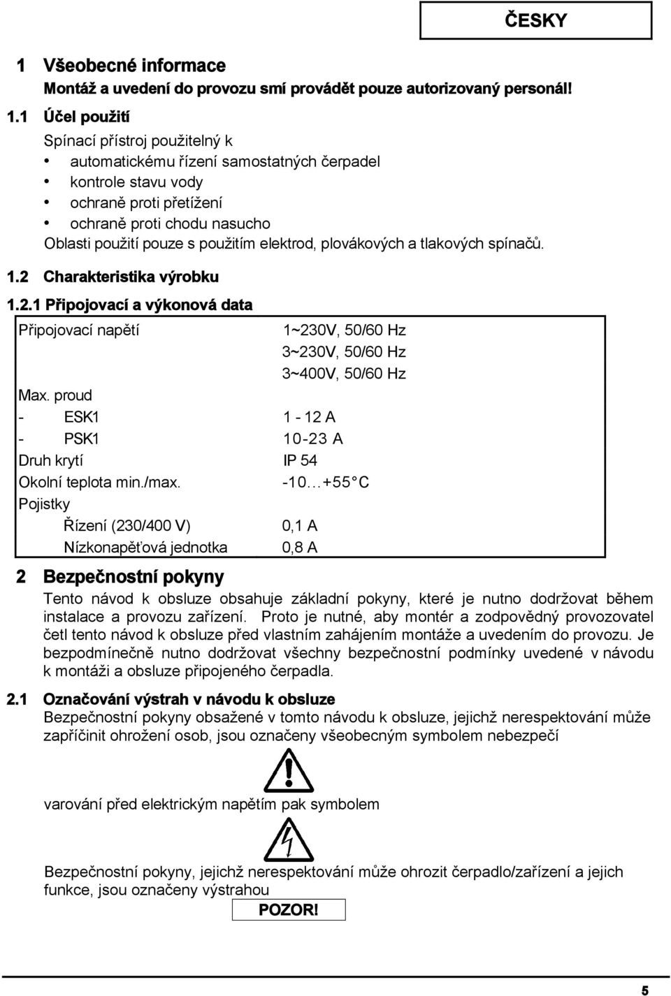 elektrod, plovákových a tlakových spínačů. 1.2 Charakteristika výrobku 1.2.1 Připojovací a výkonová data Připojovací napětí 1~230V, 50/60 Hz 3~230V, 50/60 Hz 3~400V, 50/60 Hz Max.