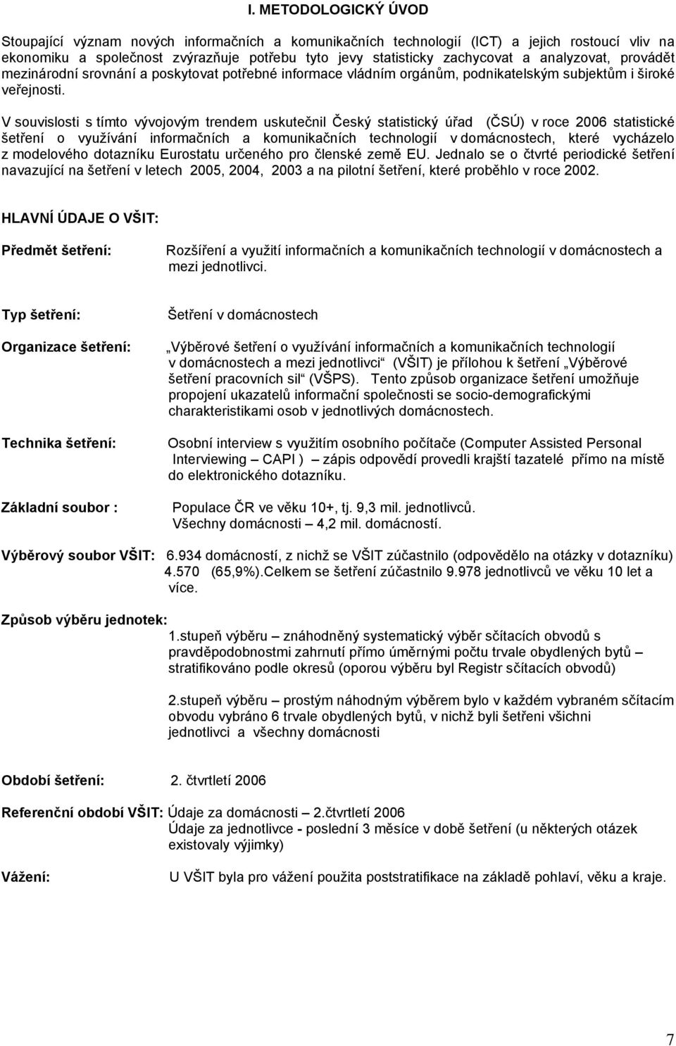 V souvislosti s tímto vývojovým trendem uskutečnil Český statistický úřad (ČSÚ) v roce 2006 statistické šetření o využívání informačních a komunikačních technologií v domácnostech, které vycházelo z