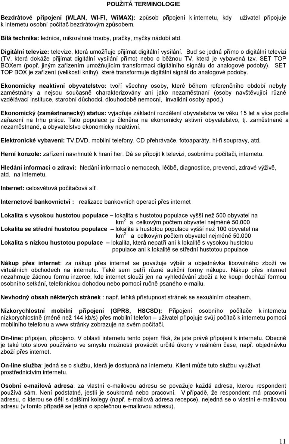 Buď se jedná přímo o digitální televizi (TV, která dokáže přijímat digitální vysílání přímo) nebo o běžnou TV, která je vybavená tzv. SET TOP BOXem (popř.