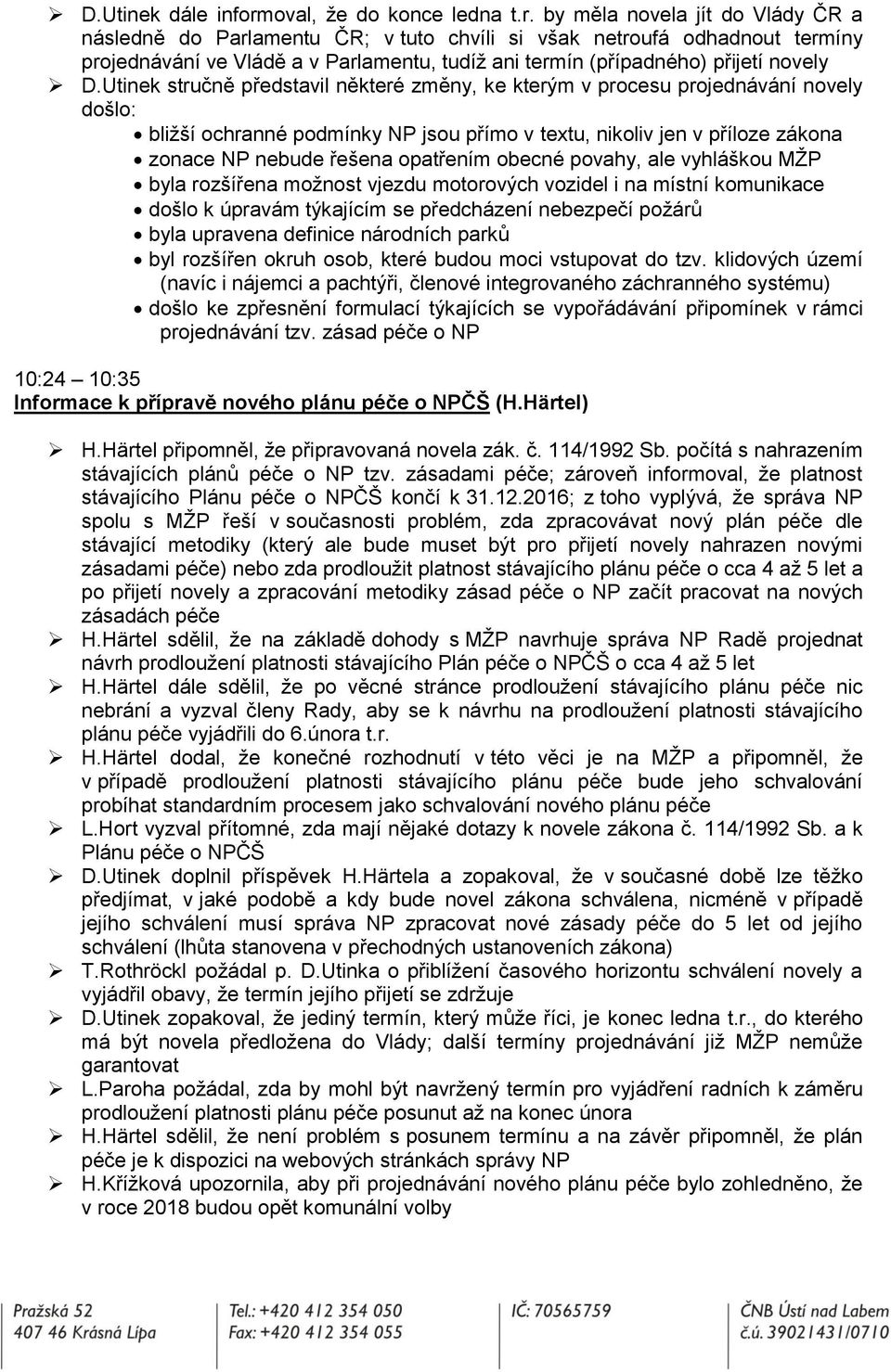 by měla novela jít do Vlády ČR a následně do Parlamentu ČR; v tuto chvíli si však netroufá odhadnout termíny projednávání ve Vládě a v Parlamentu, tudíž ani termín (případného) přijetí novely D.