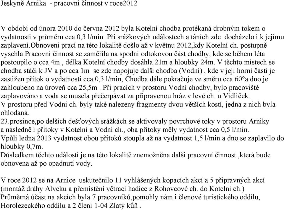 pracovní činnost se zaměřila na spodní odtokovou část chodby, kde se během léta postoupilo o cca 4m, délka Kotelní chodby dosáhla 21m a hloubky 24m.