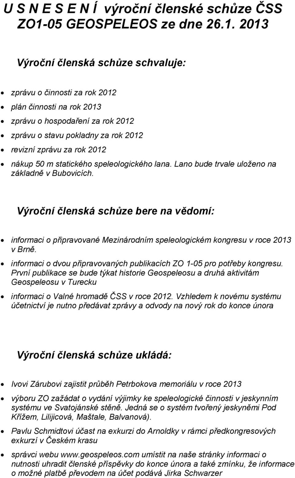 2013 Výroční členská schůze schvaluje: zprávu o činnosti za rok 2012 plán činnosti na rok 2013 zprávu o hospodaření za rok 2012 zprávu o stavu pokladny za rok 2012 revizní zprávu za rok 2012 nákup 50