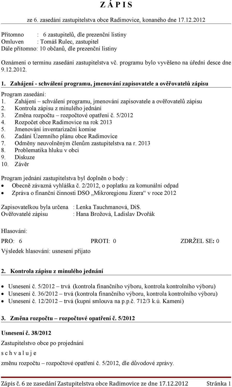 programu bylo vyvěšeno na úřední desce dne 9.12.2012. 1. Zahájení - schválení programu, jmenování zapisovatele a ověřovatelů zápisu Program zasedání: 1.