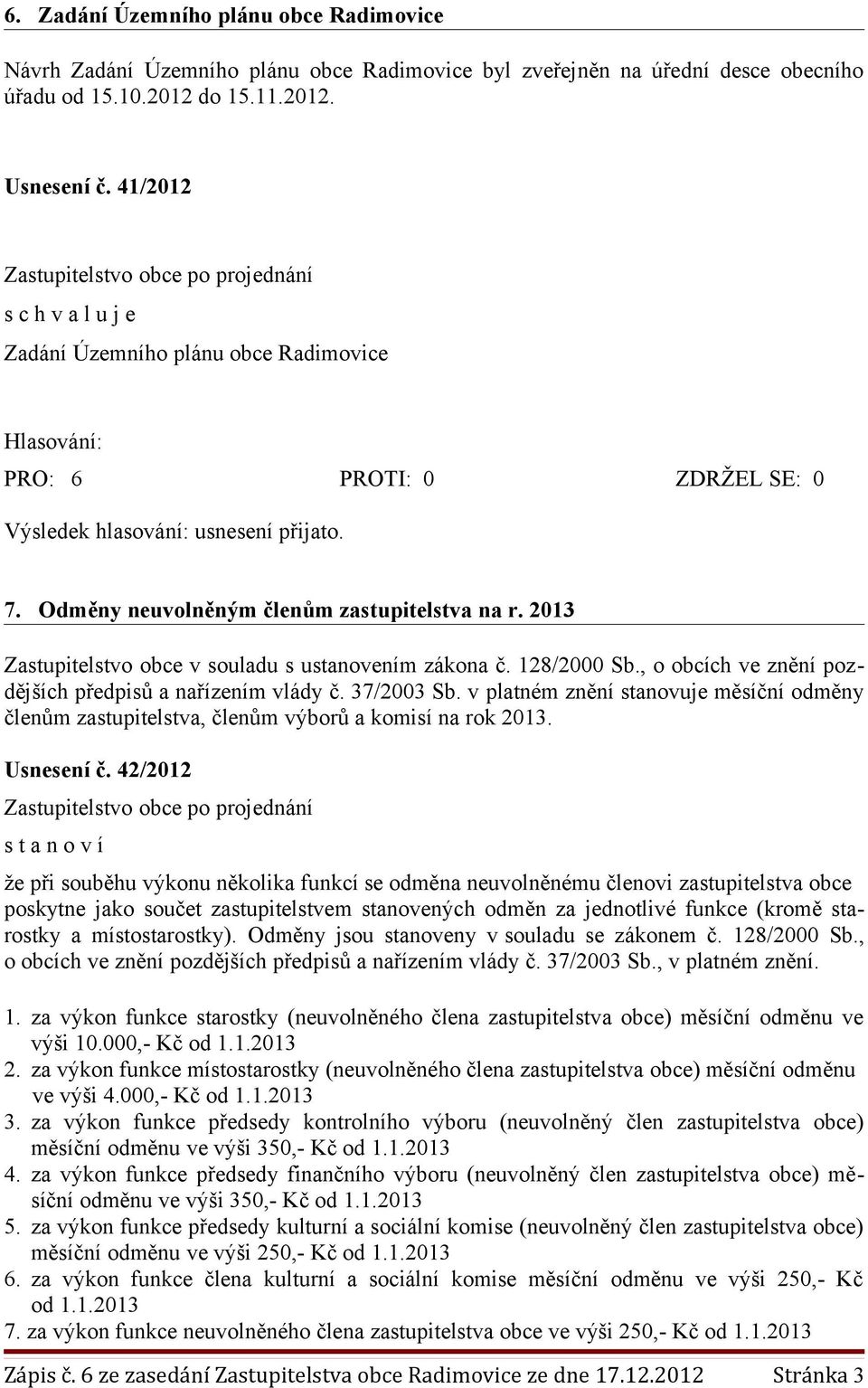 , o obcích ve znění pozdějších předpisů a nařízením vlády č. 37/2003 Sb. v platném znění stanovuje měsíční odměny členům zastupitelstva, členům výborů a komisí na rok 2013. Usnesení č.