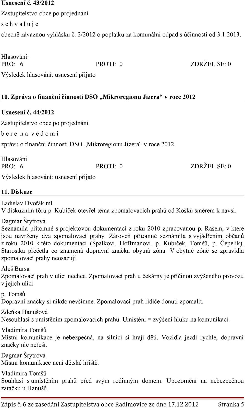 Kubíček otevřel téma zpomalovacích prahů od Košků směrem k návsi. Dagmar Šrytrová Seznámila přítomné s projektovou dokumentací z roku 2010 zpracovanou p.