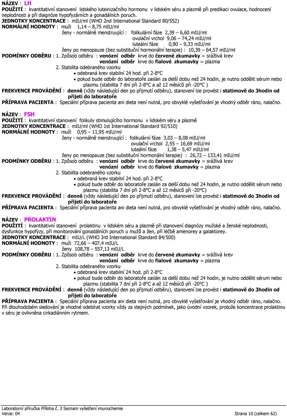 74,24 miu/ml luteální fáze 0,90 9,33 miu/ml ženy po menopauze (bez substituční hormonální terapie) : 10,39 64,57 miu/ml plazmu (stabilita 7 dní při 2-8 C a až 12 měsíců při -20 C ) NÁZEV : FSH