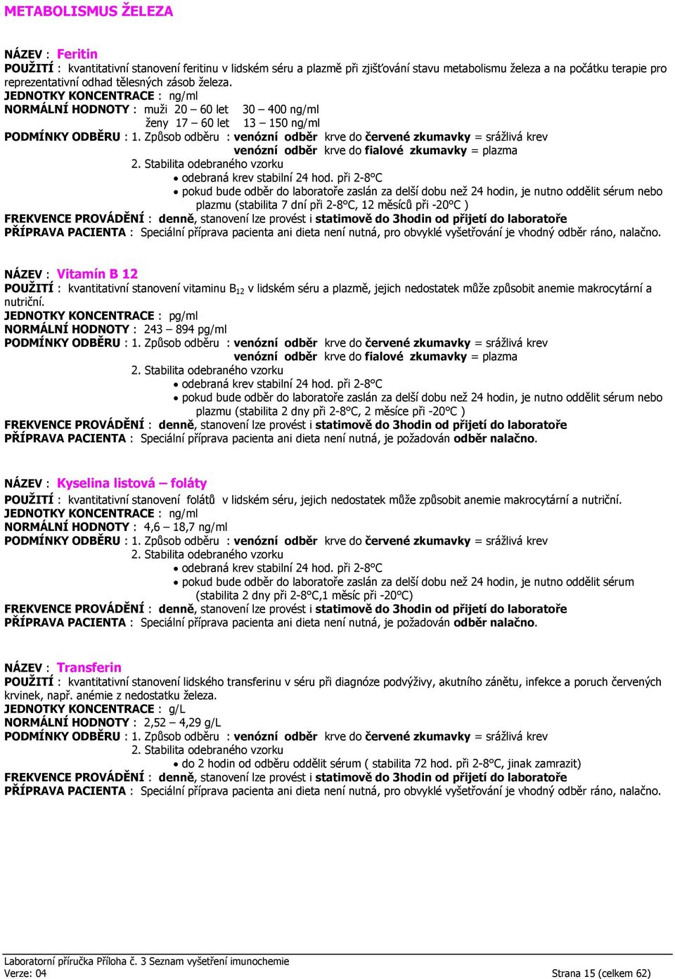 JEDNOTKY KONCENTRACE : ng/ml NORMÁLNÍ HODNOTY : muži 20 60 let 30 400 ng/ml ženy 17 60 let 13 150 ng/ml plazmu (stabilita 7 dní při 2-8 C, 12 měsíců při -20 C ) FREKVENCE PROVÁDĚNÍ : denně, stanovení