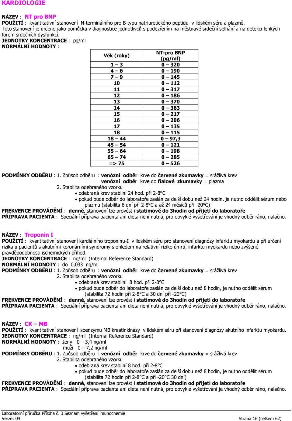 JEDNOTKY KONCENTRACE : pg/ml NORMÁLNÍ HODNOTY : Věk (roky) NT-pro BNP (pg/ml) 1 3 0 320 4 6 0 190 7 9 0 145 10 0 112 11 0 317 12 0 186 13 0 370 14 0 363 15 0 217 16 0 206 17 0 135 18 0 115 18 44 0