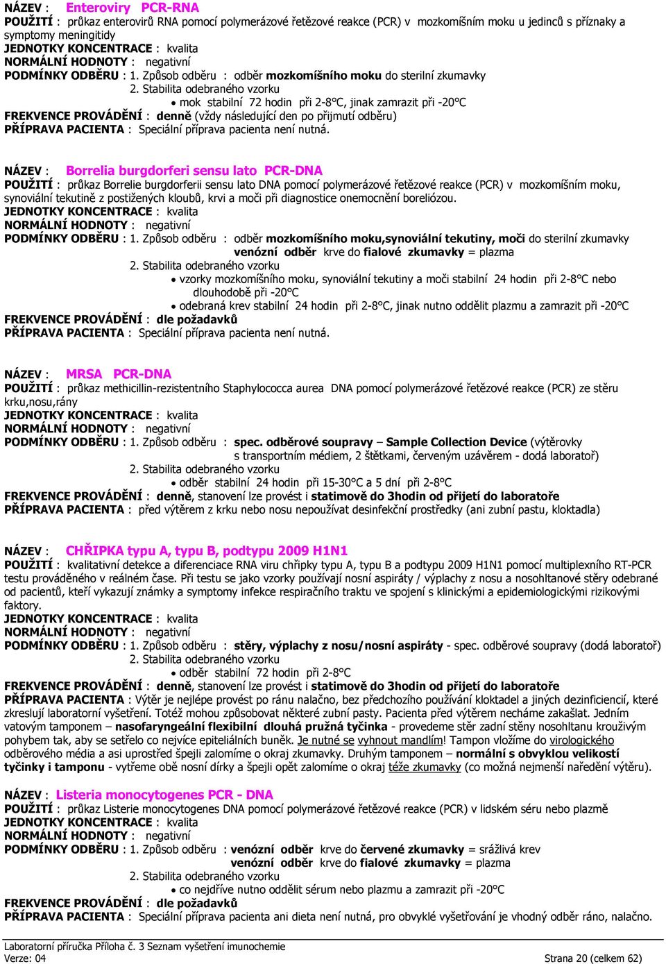 Způsob odběru : odběr mozkomíšního moku do sterilní zkumavky mok stabilní 72 hodin při 2-8 C, jinak zamrazit při -20 C FREKVENCE PROVÁDĚNÍ : denně (vždy následující den po přijmutí odběru) PŘÍPRAVA