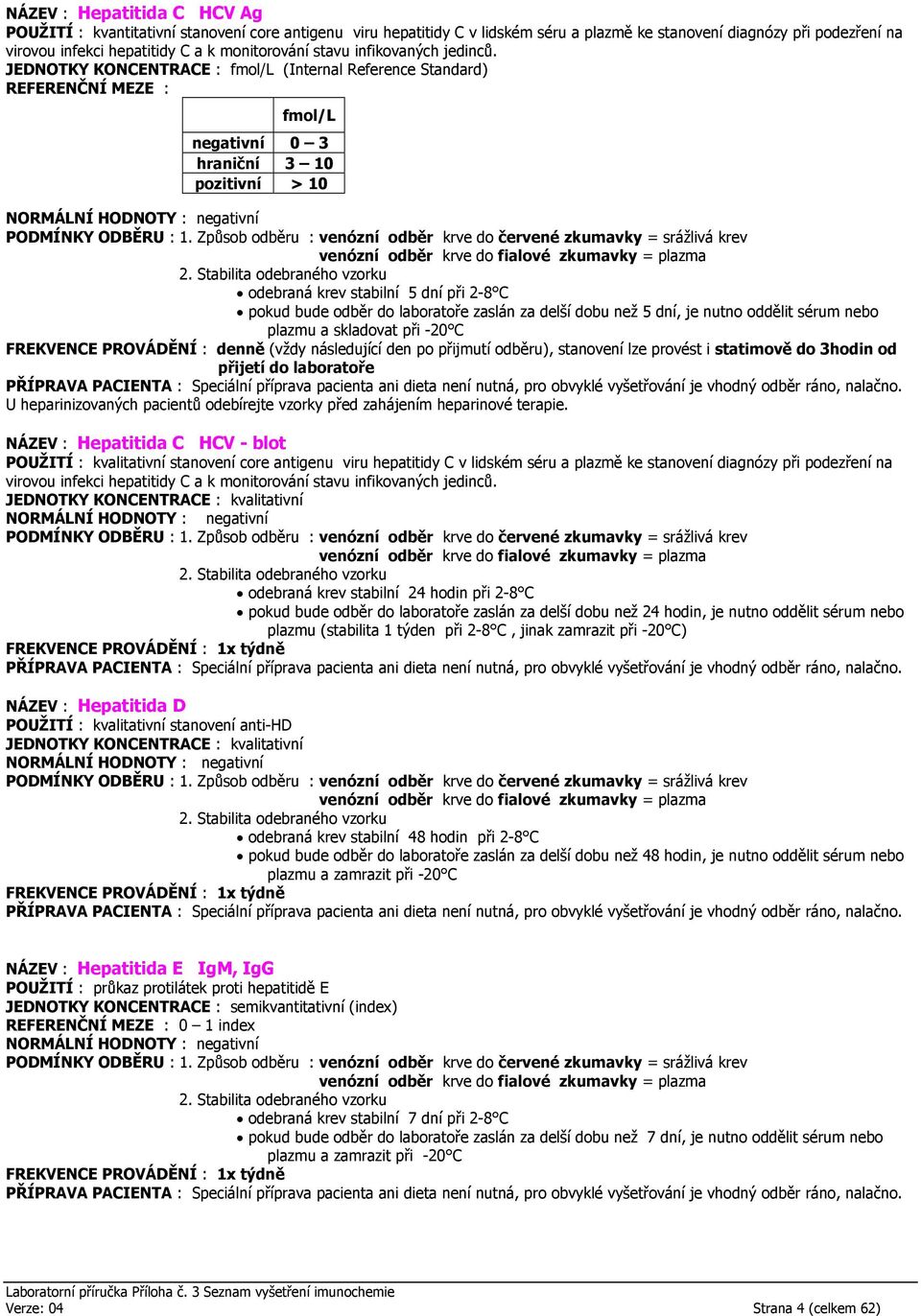 JEDNOTKY KONCENTRACE : fmol/l (Internal Reference Standard) REFERENČNÍ MEZE : fmol/l negativní 0 3 hraniční 3 10 pozitivní > 10 odebraná krev stabilní 5 dní při 2-8 C pokud bude odběr do laboratoře