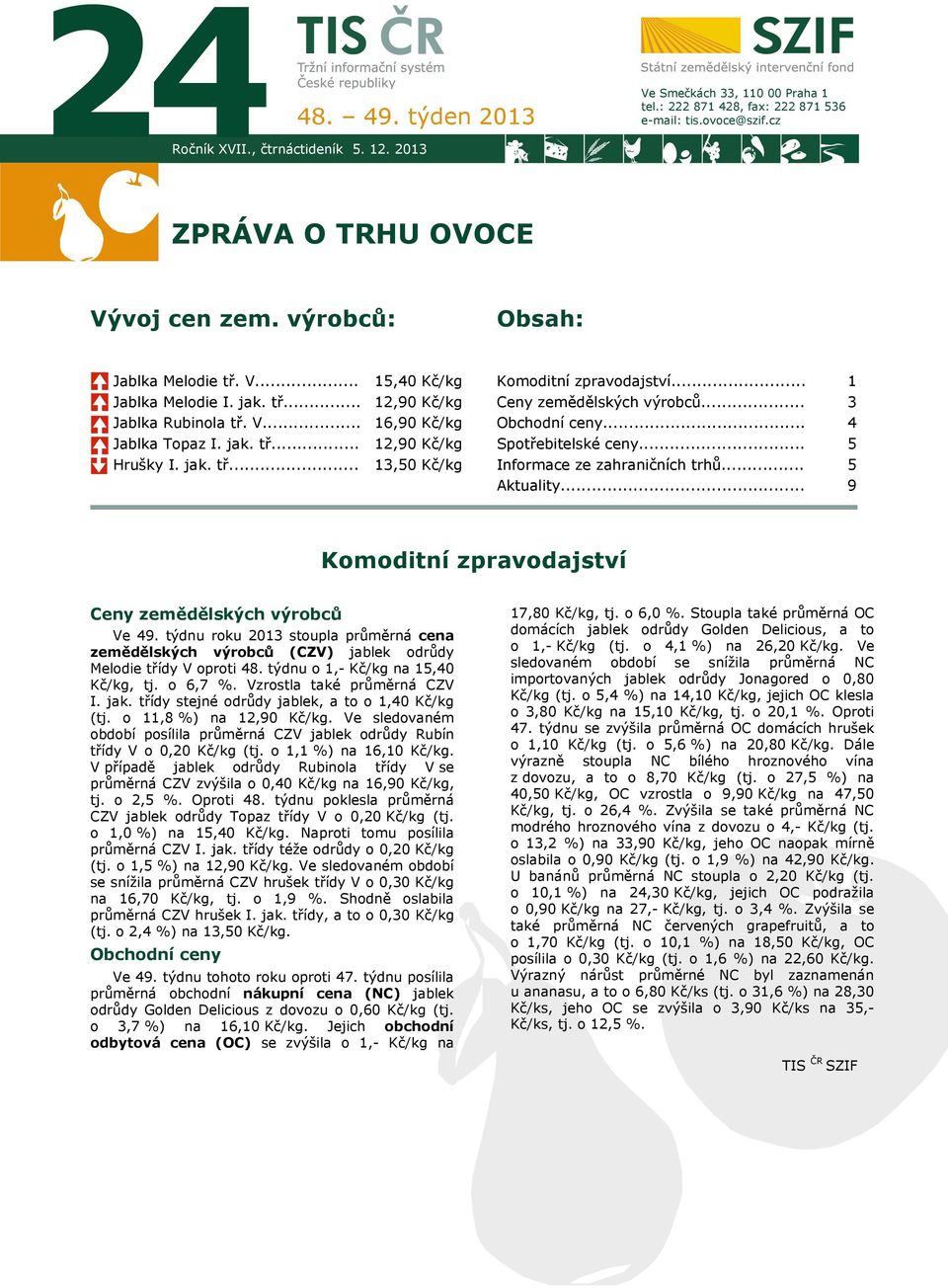 .. Obchodní ceny... Spotřebitelské ceny... 3 4 5 Hrušky I. jak. tř... 13,50 Kč/kg Informace ze zahraničních trhů... Aktuality... 5 9 Komoditní zpravodajství Ceny zemědělských výrobců Ve 49.