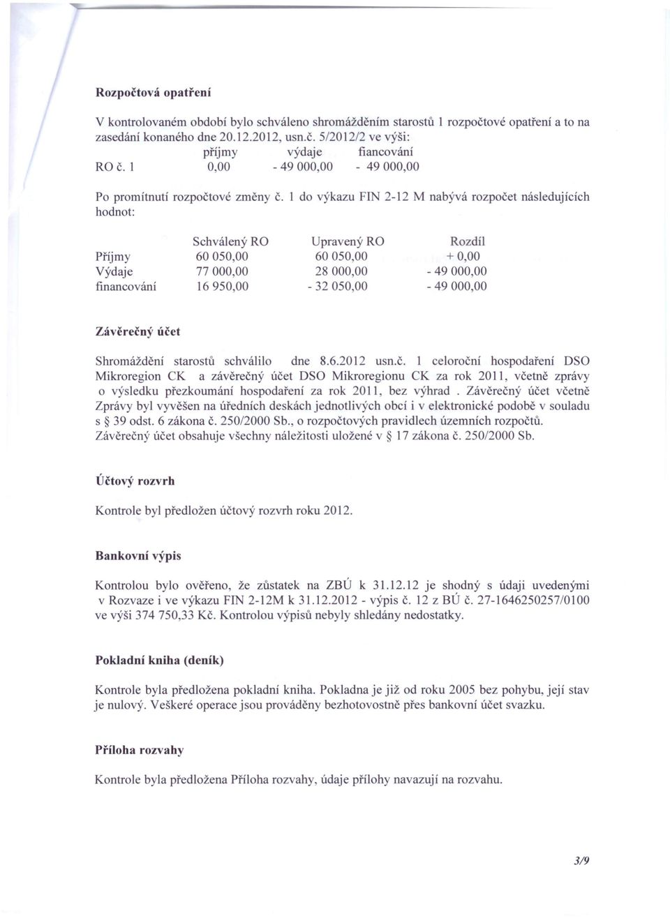 1 do výkazu FIN 2-12 M nabývá rozpočet následujících hodnot: Příjmy Výdaje financování Schválený RO 6005000 77000,00 16950,00 Upravený RO 60050,00 28000,00-32 050,00 Rozdíl +0,00-4900000 - 49000,00