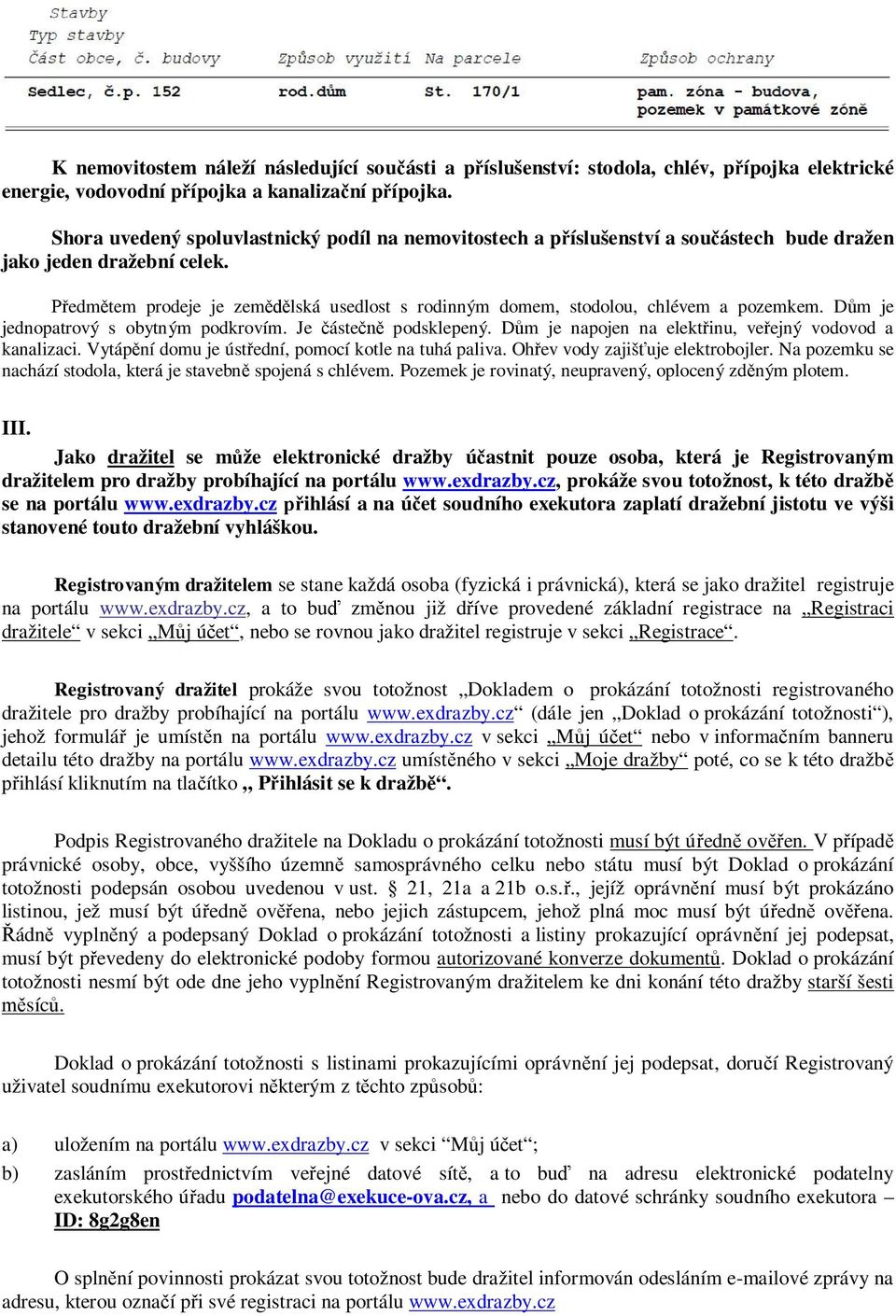 Předmětem prodeje je zemědělská usedlost s rodinným domem, stodolou, chlévem a pozemkem. Dům je jednopatrový s obytným podkrovím. Je částečně podsklepený.