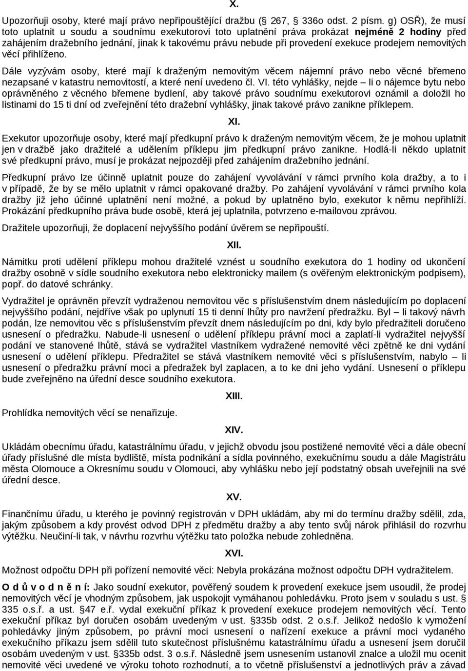 prodejem nemovitých věcí přihlíženo. Dále vyzývám osoby, které mají k draženým nemovitým věcem nájemní právo nebo věcné břemeno nezapsané v katastru nemovitostí, a které není uvedeno čl. VI.